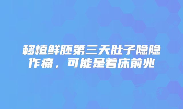 移植鲜胚第三天肚子隐隐作痛,可能是着床前兆