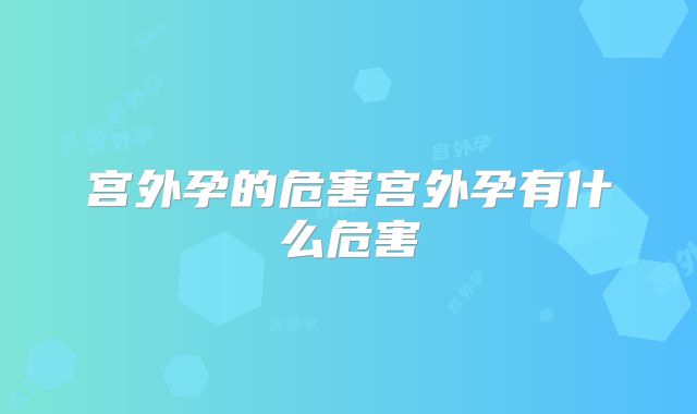 宫外孕的危害宫外孕有什么危害