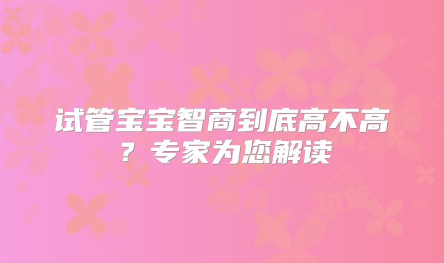 试管宝宝智商到底高不高?专家为您解读
