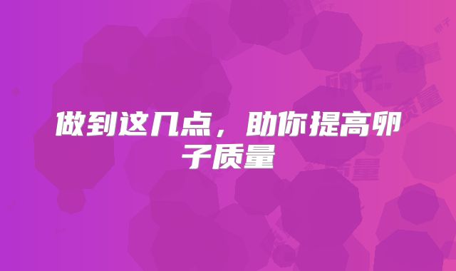 做到这几点,助你提高卵子质量