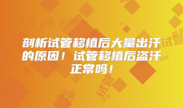 剖析试管移植后大量出汗的原因！试管移植后盗汗正常吗！