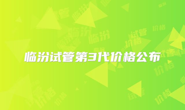 临汾试管第3代价格公布