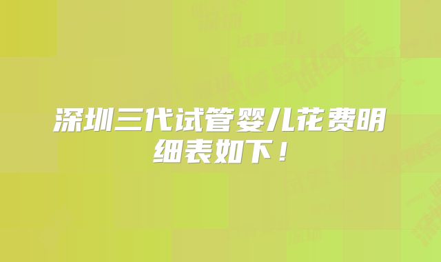 深圳三代试管婴儿花费明细表如下！
