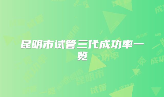 昆明市试管三代成功率一览