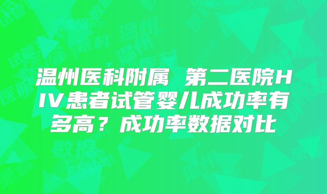 温州医科附属 第二医院HIV患者试管婴儿成功率有多高？成功率数据对比