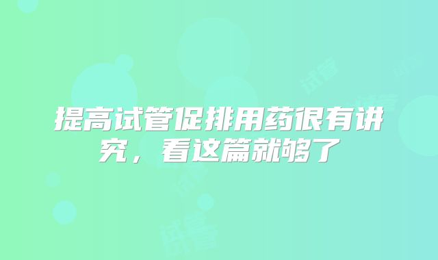 提高试管促排用药很有讲究,看这篇就够了