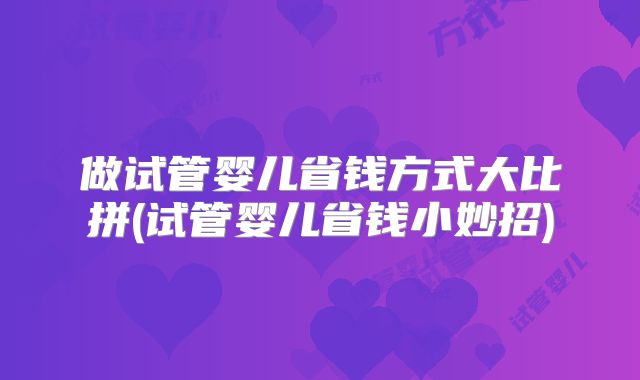 做试管婴儿省钱方式大比拼(试管婴儿省钱小妙招)