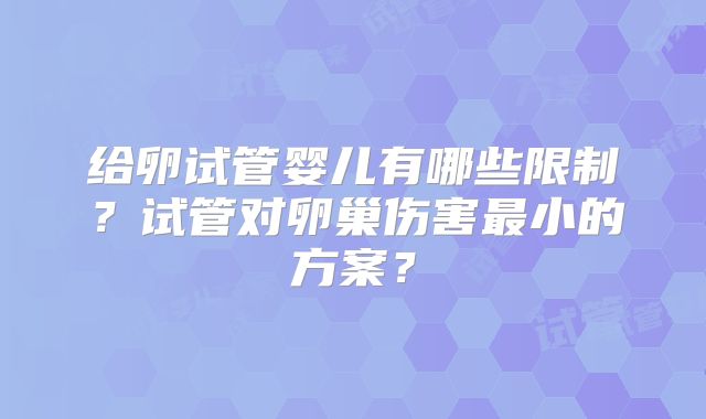 给卵试管婴儿有哪些限制?试管对卵巢伤害最小的方案?