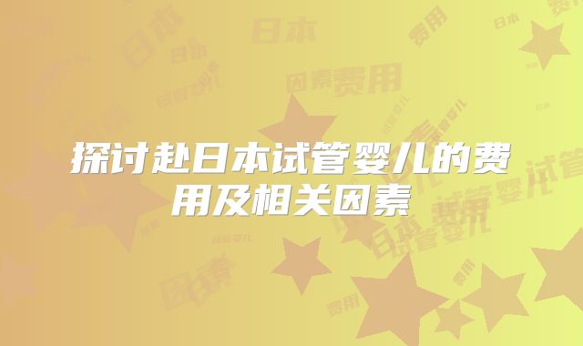 探讨赴日本试管婴儿的费用及相关因素