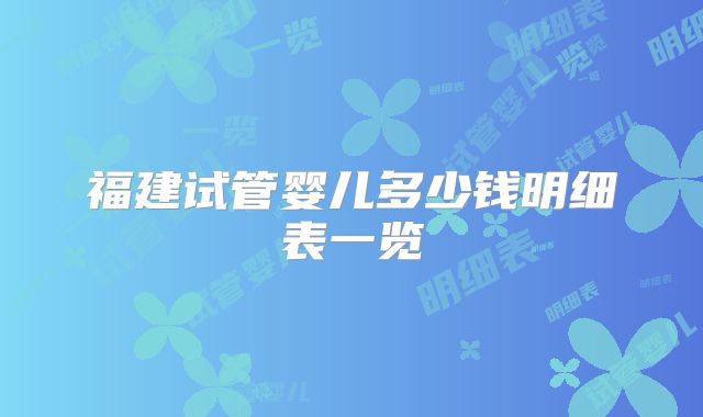 福建试管婴儿多少钱明细表一览