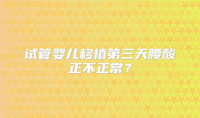 试管婴儿移植第三天腰酸正不正常？