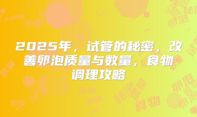 2025年，试管的秘密，改善卵泡质量与数量，食物调理攻略