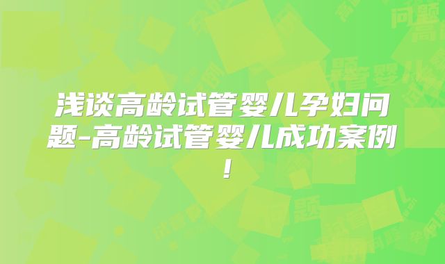 浅谈高龄试管婴儿孕妇问题-高龄试管婴儿成功案例!
