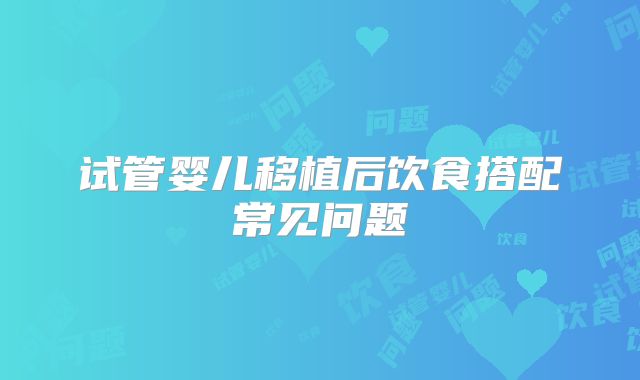 试管婴儿移植后饮食搭配常见问题