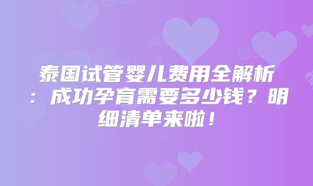 泰国试管婴儿费用全解析：成功孕育需要多少钱？明细清单来啦！