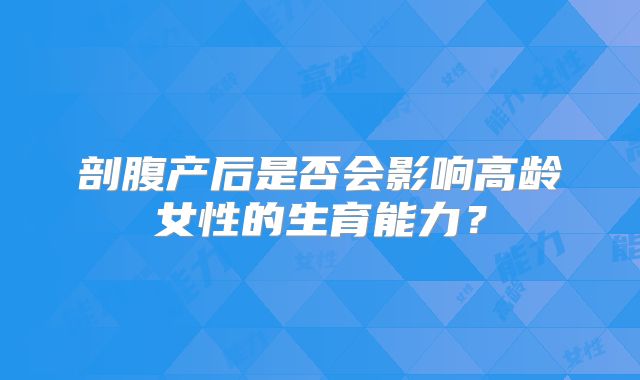 剖腹产后是否会影响高龄女性的生育能力?