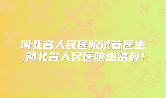 河北省人民医院试管医生,河北省人民医院生殖科！