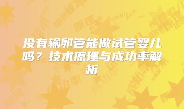 没有输卵管能做试管婴儿吗？技术原理与成功率解析
