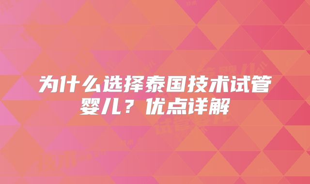 为什么选择泰国技术试管婴儿？优点详解