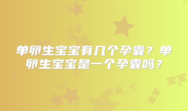单卵生宝宝有几个孕囊？单卵生宝宝是一个孕囊吗？