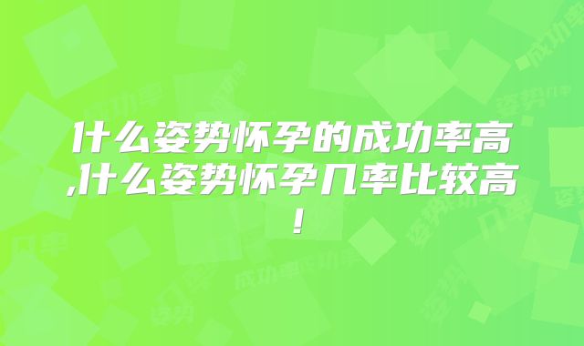 什么姿势怀孕的成功率高,什么姿势怀孕几率比较高!