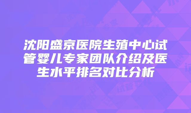 沈阳盛京医院生殖中心试管婴儿专家团队介绍及医生水平排名对比分析