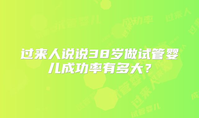 过来人说说38岁做试管婴儿成功率有多大？