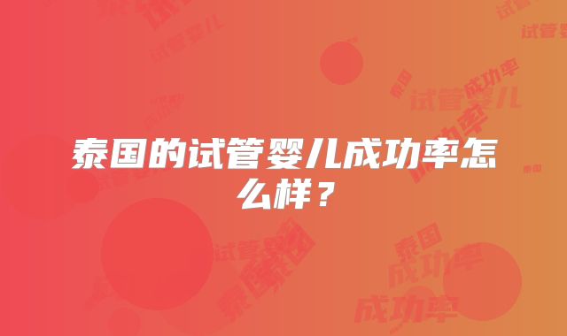泰国的试管婴儿成功率怎么样?
