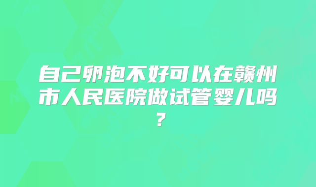 自己卵泡不好可以在赣州市人民医院做试管婴儿吗?