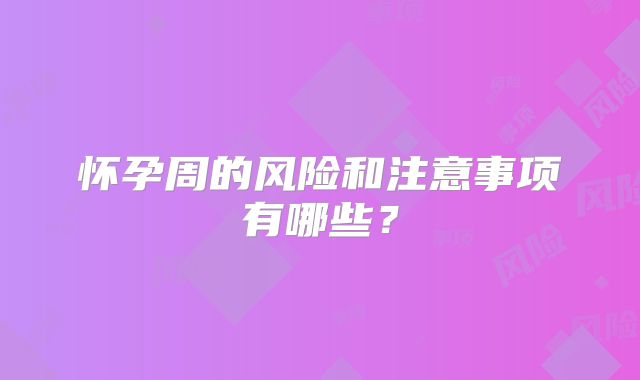 怀孕周的风险和注意事项有哪些？