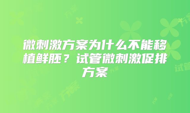 微刺激方案为什么不能移植鲜胚？试管微刺激促排方案