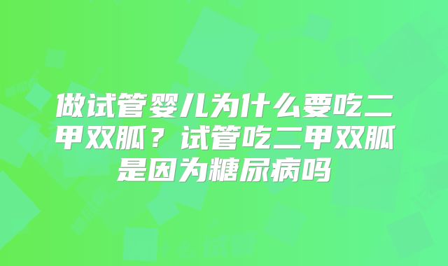 做试管婴儿为什么要吃二甲双胍?试管吃二甲双胍是因为糖尿病吗