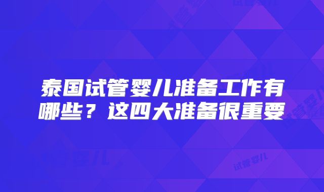 泰国试管婴儿准备工作有哪些？这四大准备很重要