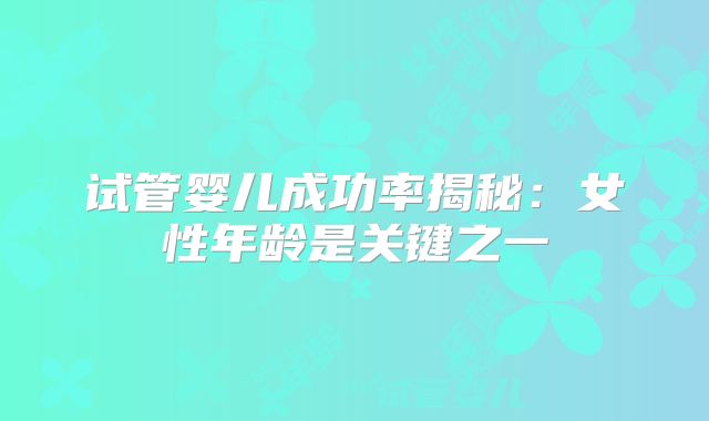 试管婴儿成功率揭秘：女性年龄是关键之一