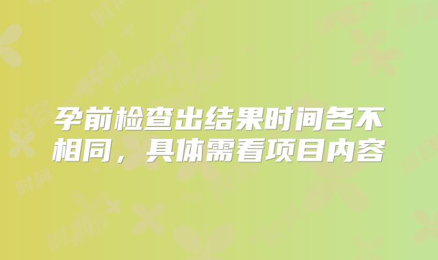 孕前检查出结果时间各不相同，具体需看项目内容