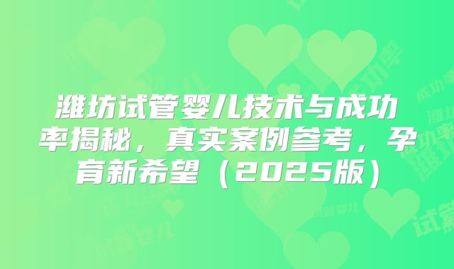 潍坊试管婴儿技术与成功率揭秘,真实案例参考,孕育新希望(2025版)