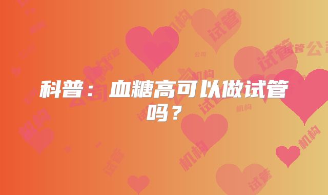 科普:血糖高可以做试管吗?