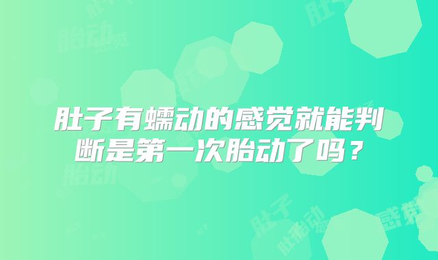 肚子有蠕动的感觉就能判断是第一次胎动了吗？