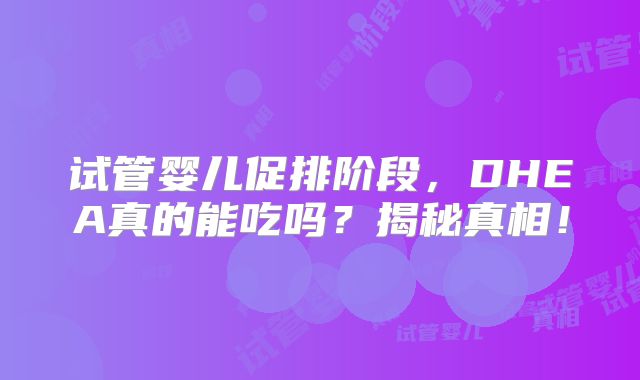 试管婴儿促排阶段,DHEA真的能吃吗?揭秘真相!