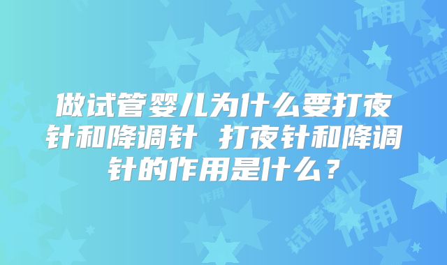 做试管婴儿为什么要打夜针和降调针 打夜针和降调针的作用是什么?