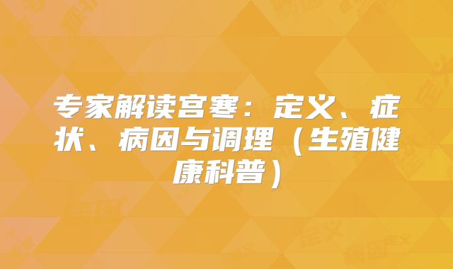 专家解读宫寒:定义、症状、病因与调理(生殖健康科普)