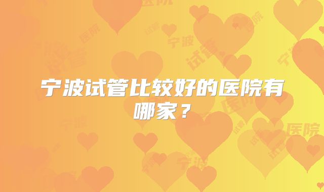 宁波试管比较好的医院有哪家?
