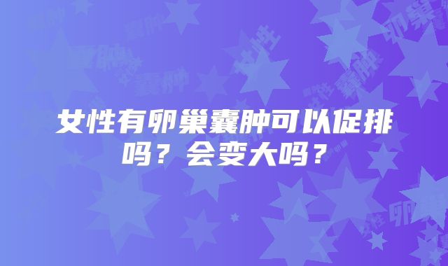 女性有卵巢囊肿可以促排吗？会变大吗？