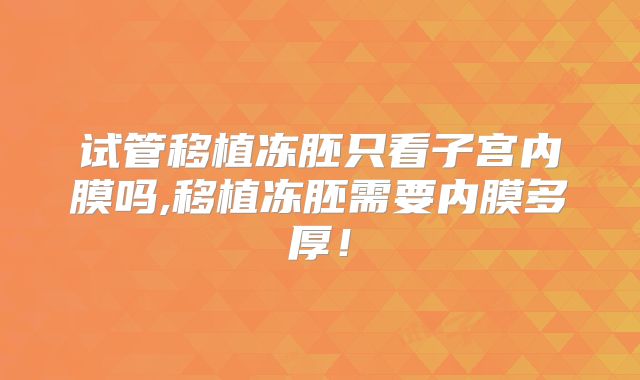 试管移植冻胚只看子宫内膜吗,移植冻胚需要内膜多厚!