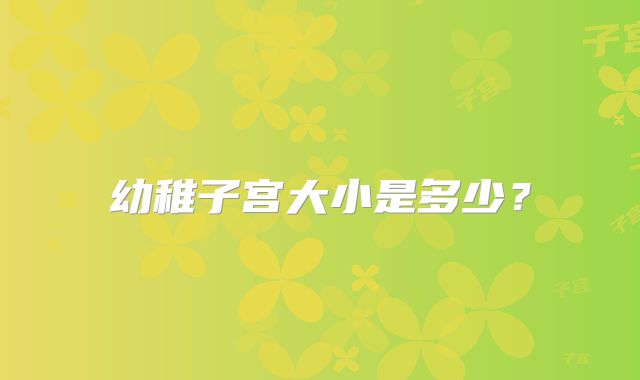 幼稚子宫大小是多少？