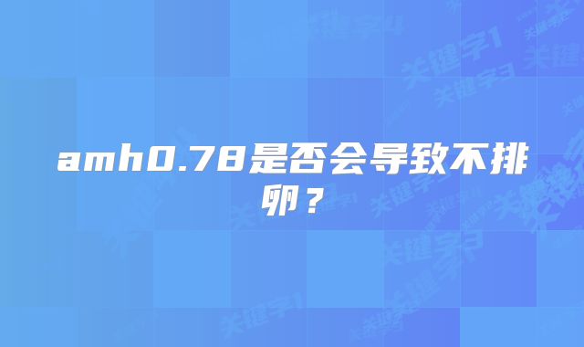 amh0.78是否会导致不排卵？