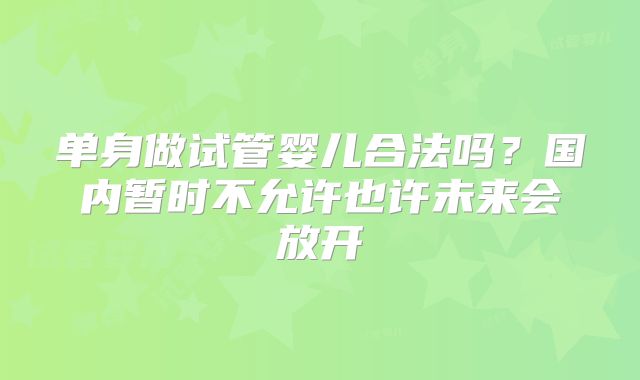 单身做试管婴儿合法吗？国内暂时不允许也许未来会放开