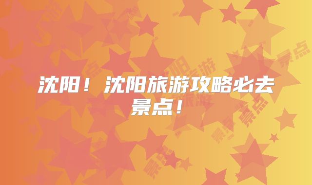 沈阳！沈阳旅游攻略必去景点！
