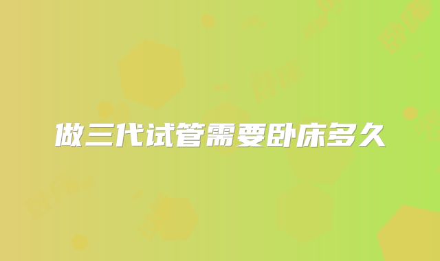 做三代试管需要卧床多久