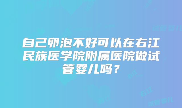自己卵泡不好可以在右江民族医学院附属医院做试管婴儿吗?